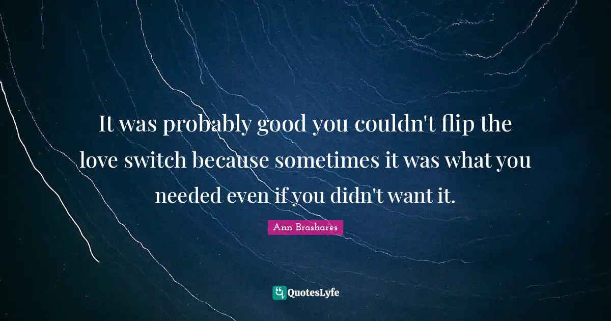 It was probably good you couldn't flip the love switch because sometimes it was what you needed even if you didn't want it.