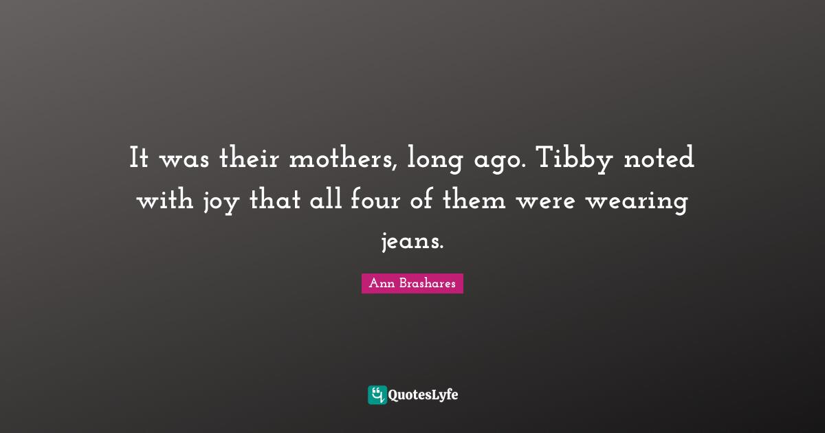 It was their mothers, long ago. Tibby noted with joy that all four of them were wearing jeans.