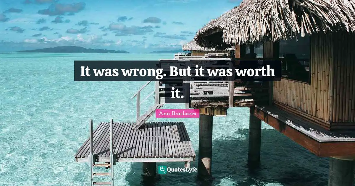 It was wrong. But it was worth it.