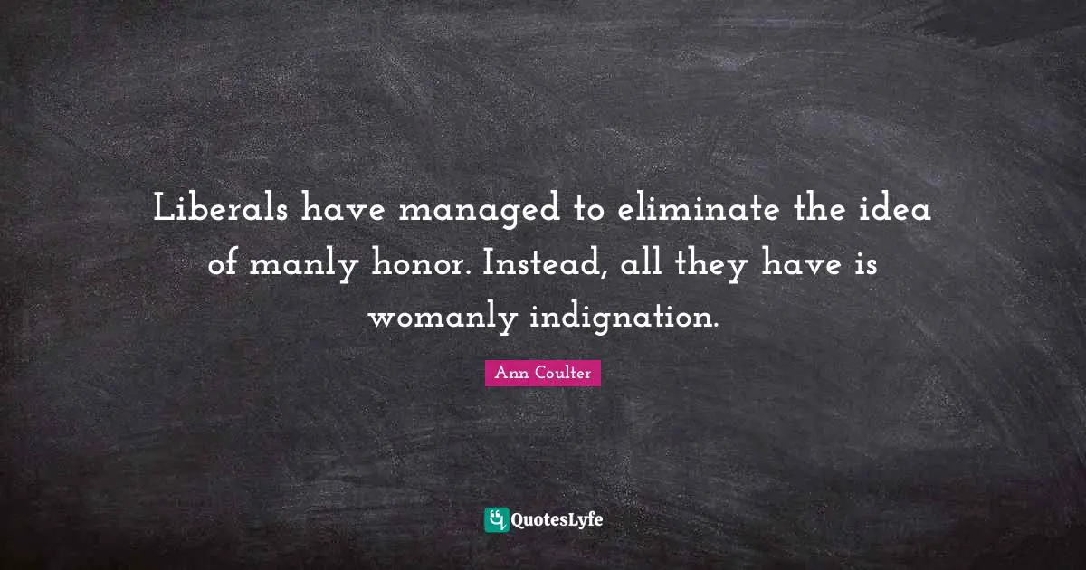 Liberals have managed to eliminate the idea of manly honor. Instead, all they have is womanly indignation.
