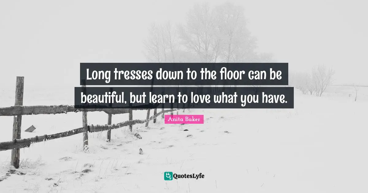 Self Love Quotes: "Long tresses down to the floor can be beautiful, but learn to love what you have."