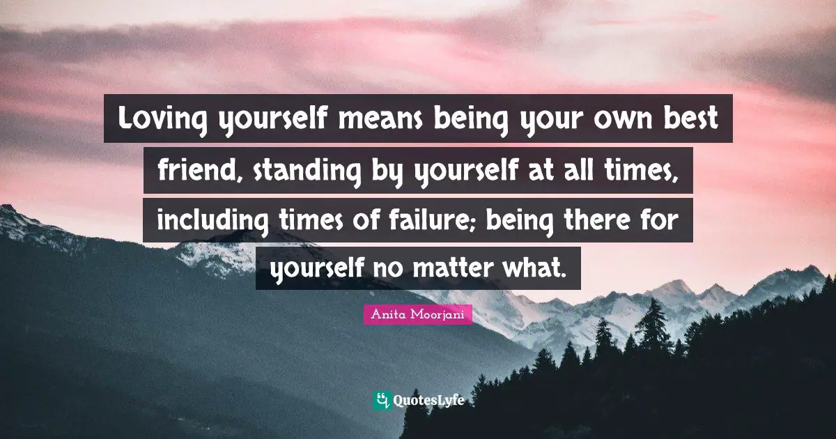 Anita Moorjani Quotes: "Loving yourself means being your own best friend, standing by yourself at all times, including times of failure; being there for yourself no matter what."