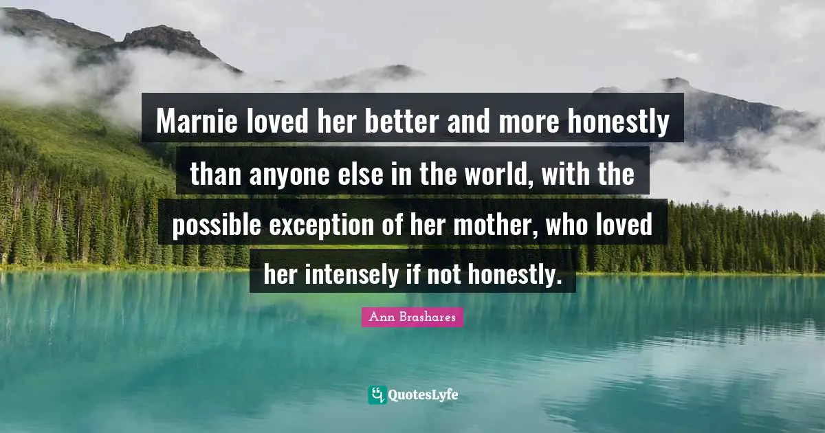 Marnie loved her better and more honestly than anyone else in the world, with the possible exception of her mother, who loved her intensely if not honestly.