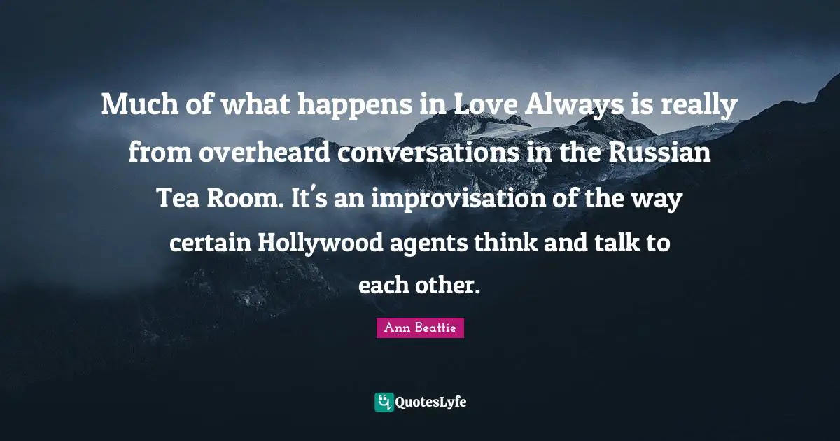 Much of what happens in Love Always is really from overheard conversations in the Russian Tea Room. It's an improvisation of the way certain Hollywood agents think and talk to each other.