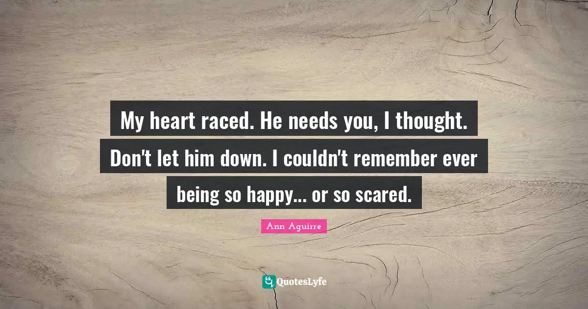 My heart raced. He needs you, I thought. Don't let him down. I couldn't remember ever being so happy... or so scared.
