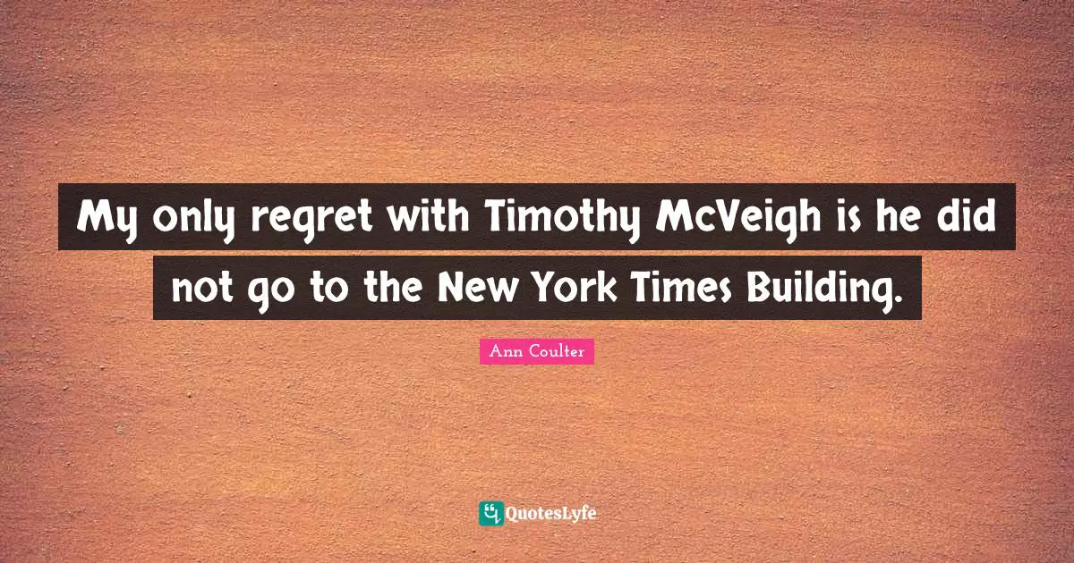 My only regret with Timothy McVeigh is he did not go to the New York Times Building.