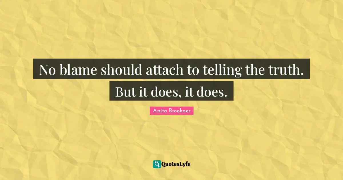 Truth Telling Quotes: "No blame should attach to telling the truth. But it does, it does."