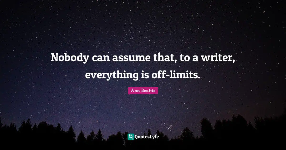 Nobody can assume that, to a writer, everything is off-limits.