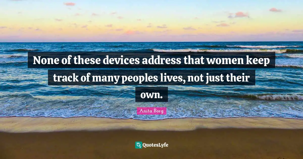 None of these devices address that women keep track of many peoples lives, not just their own.
