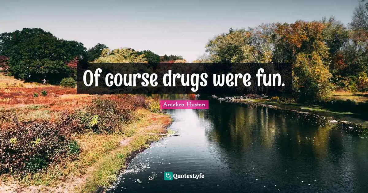 Of course drugs were fun.