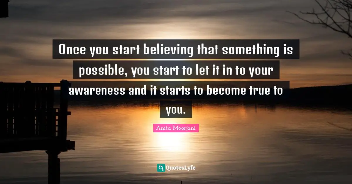 Anita Moorjani Quotes: "Once you start believing that something is possible, you start to let it in to your awareness and it starts to become true to you."
