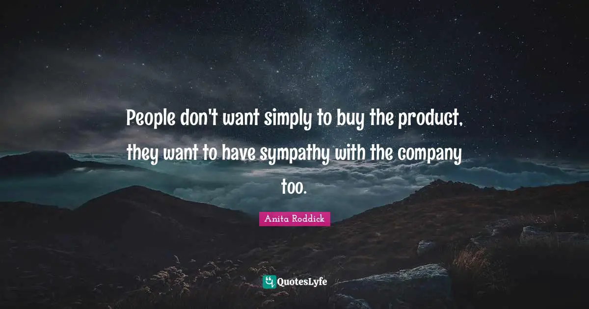 People don't want simply to buy the product, they want to have sympathy with the company too.