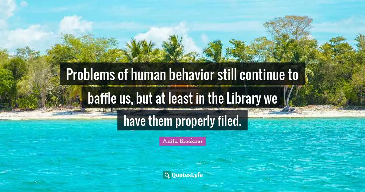 Human Behavior Quotes: "Problems of human behavior still continue to baffle us, but at least in the Library we have them properly filed."