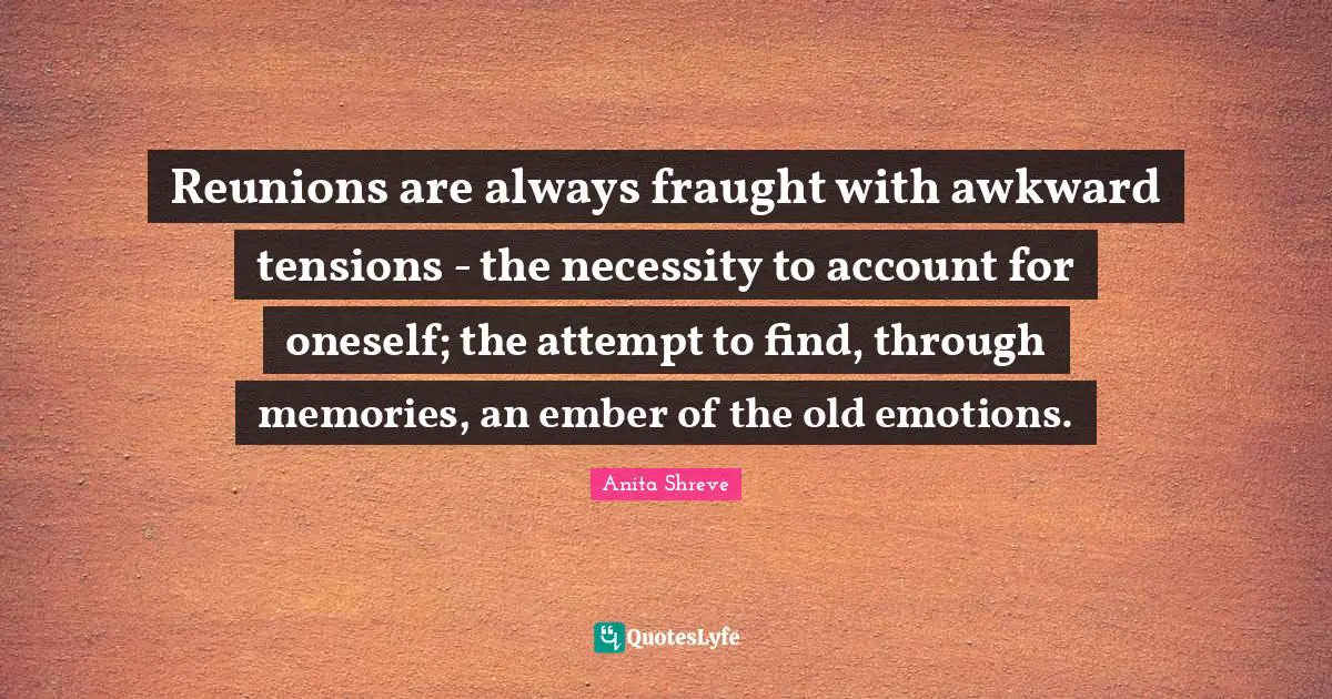 Reunions are always fraught with awkward tensions - the necessity to account for oneself; the attempt to find, through memories, an ember of the old emotions.