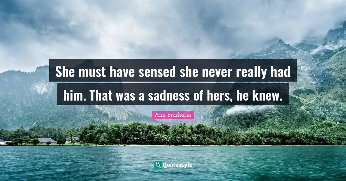 She must have sensed she never really had him. That was a sadness of hers, he knew.