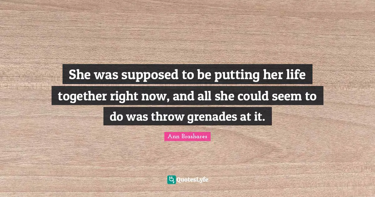 She was supposed to be putting her life together right now, and all she could seem to do was throw grenades at it.