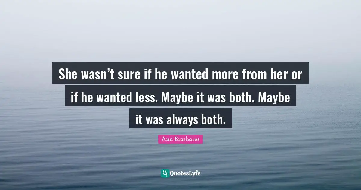 She wasn’t sure if he wanted more from her or if he wanted less. Maybe it was both. Maybe it was always both.