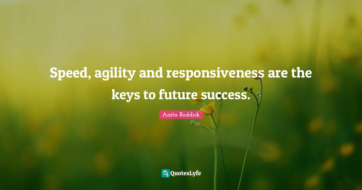Anita Roddick Quotes: "Speed, agility and responsiveness are the keys to future success."