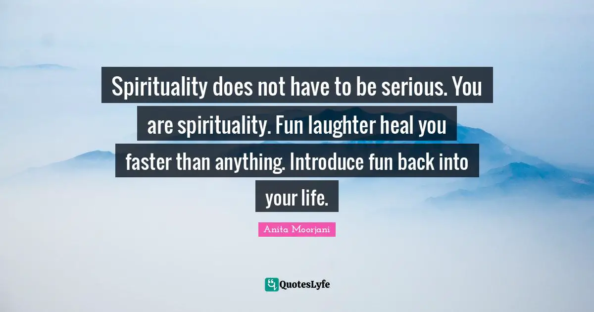 Anita Moorjani Quotes: Spirituality does not have to be serious. You are spirituality. Fun laughter heal you faster than anything. Introduce fun back into your life.