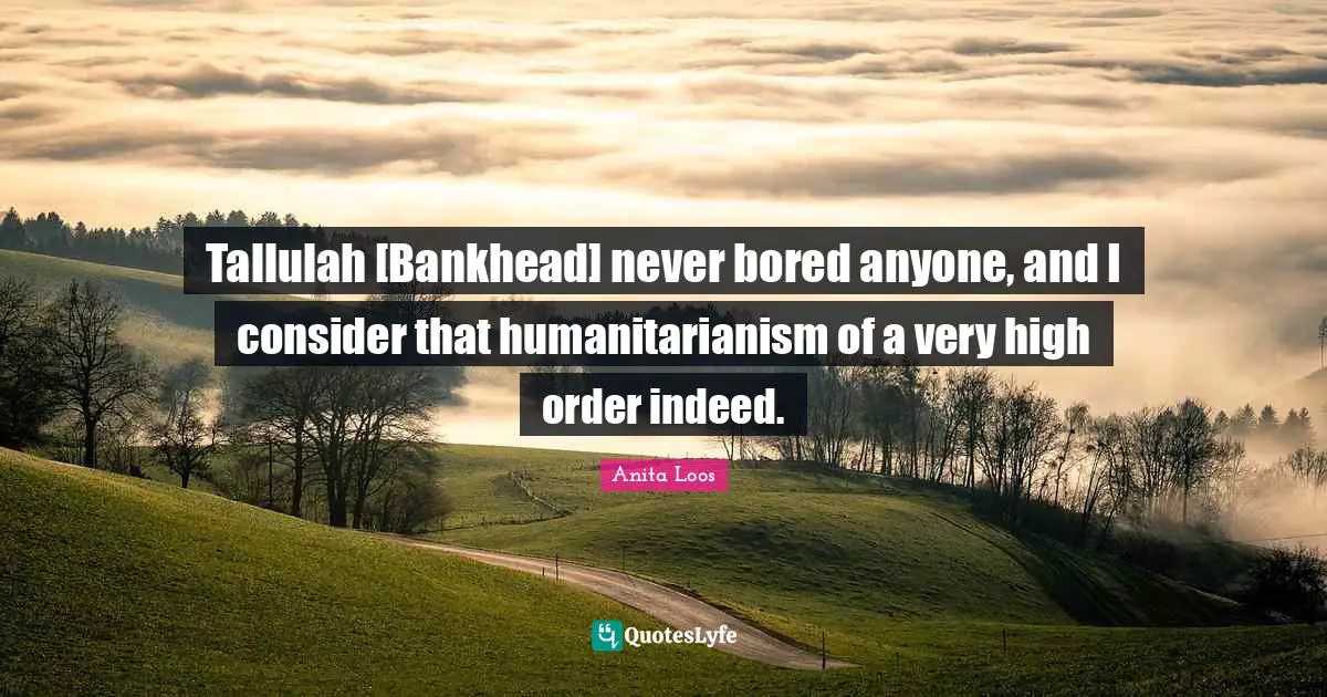 Tallulah [Bankhead] never bored anyone, and I consider that humanitarianism of a very high order indeed.