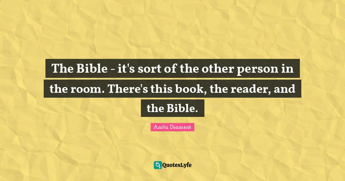 The Bible - it's sort of the other person in the room. There's this book, the reader, and the Bible.