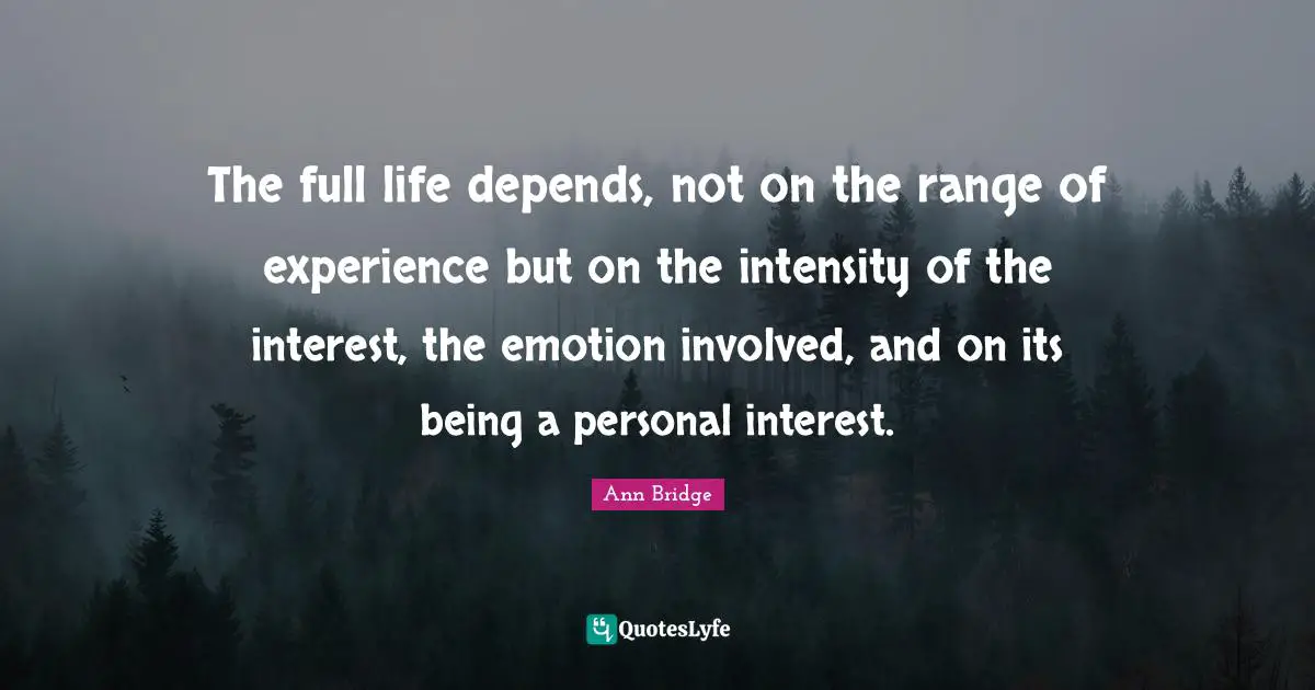 The full life depends, not on the range of experience but on the intensity of the interest, the emotion involved, and on its being a personal interest.