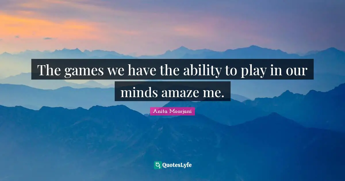 Anita Moorjani Quotes: "The games we have the ability to play in our minds amaze me."