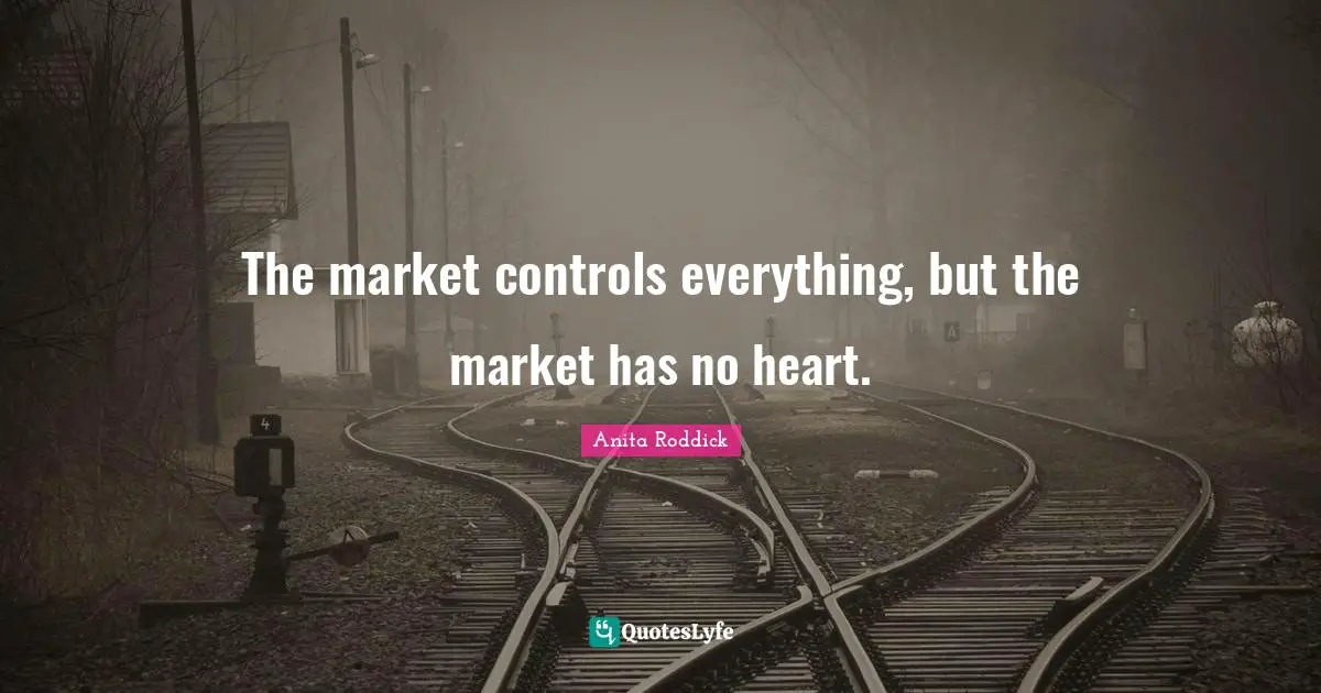 The market controls everything, but the market has no heart.