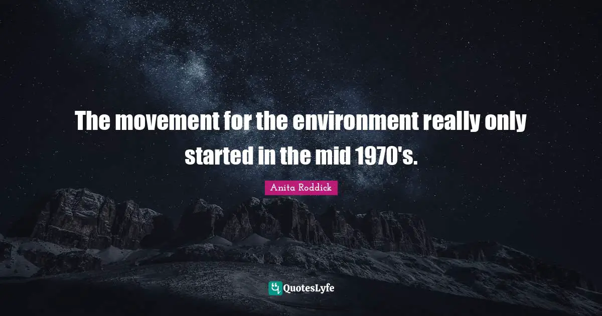 The movement for the environment really only started in the mid 1970's.