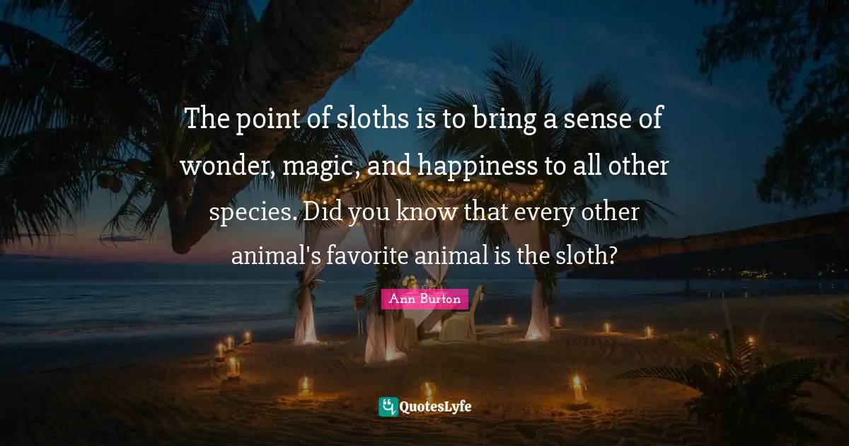 Did You Know Quotes: "The point of sloths is to bring a sense of wonder, magic, and happiness to all other species. Did you know that every other animal's favorite animal is the sloth?"
