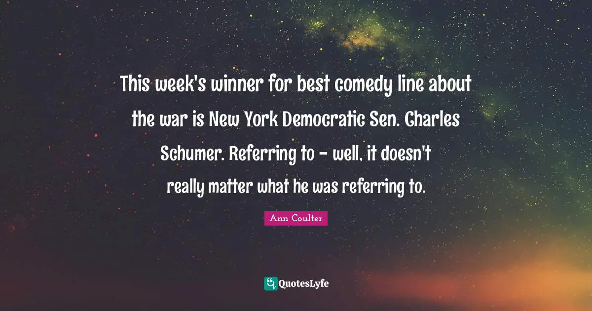 This week's winner for best comedy line about the war is New York Democratic Sen. Charles Schumer. Referring to - well, it doesn't really matter what he was referring to.