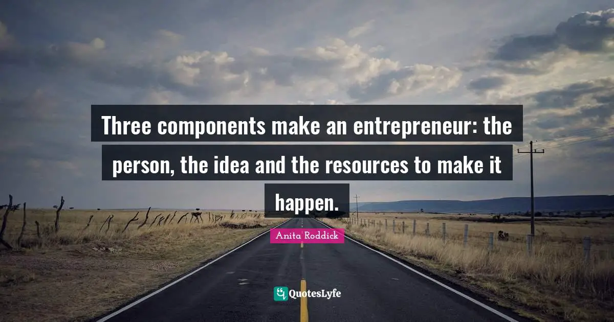 Make It Happen Quotes: "Three components make an entrepreneur: the person, the idea and the resources to make it happen."