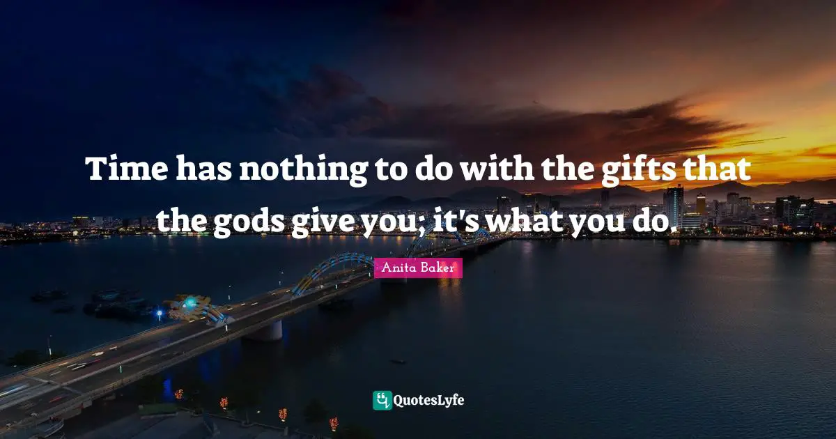 Time has nothing to do with the gifts that the gods give you; it's what you do.