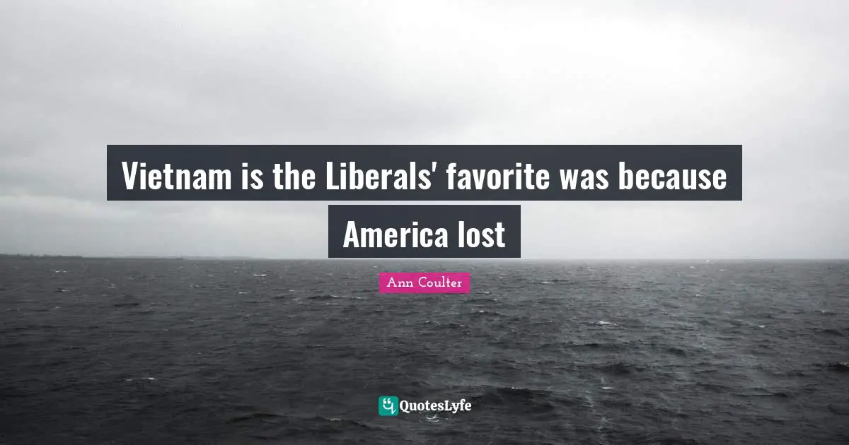 Vietnam is the Liberals' favorite was because America lost