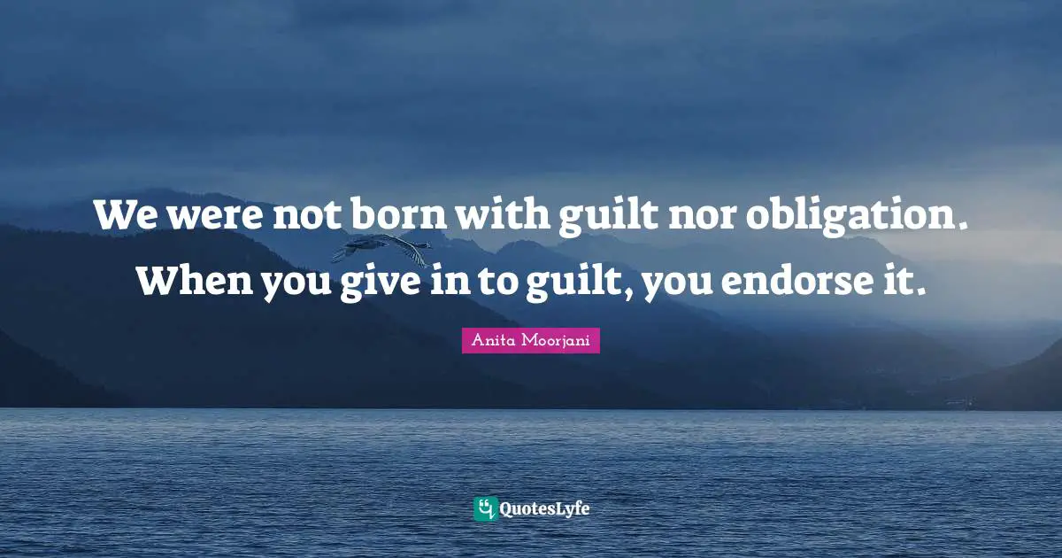Anita Moorjani Quotes: "We were not born with guilt nor obligation. When you give in to guilt, you endorse it."