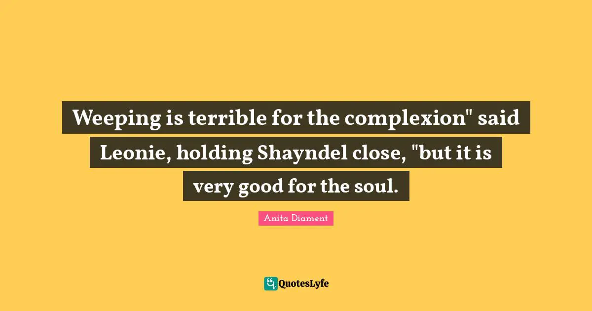 Weeping is terrible for the complexion" said Leonie, holding Shayndel close, "but it is very good for the soul.