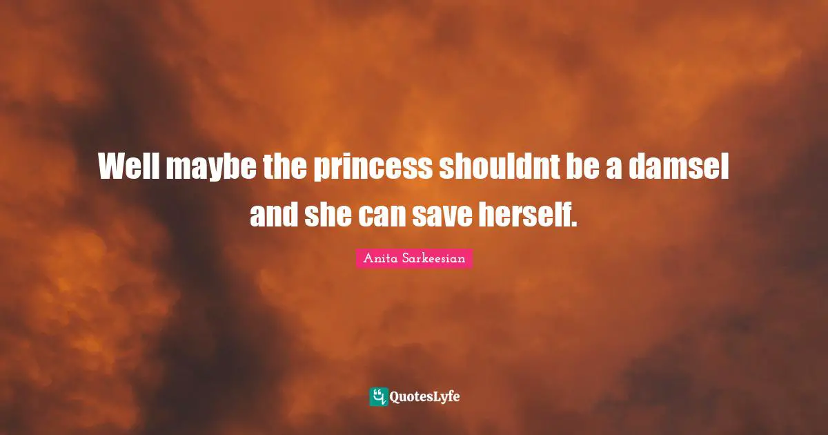 Well maybe the princess shouldnt be a damsel and she can save herself.