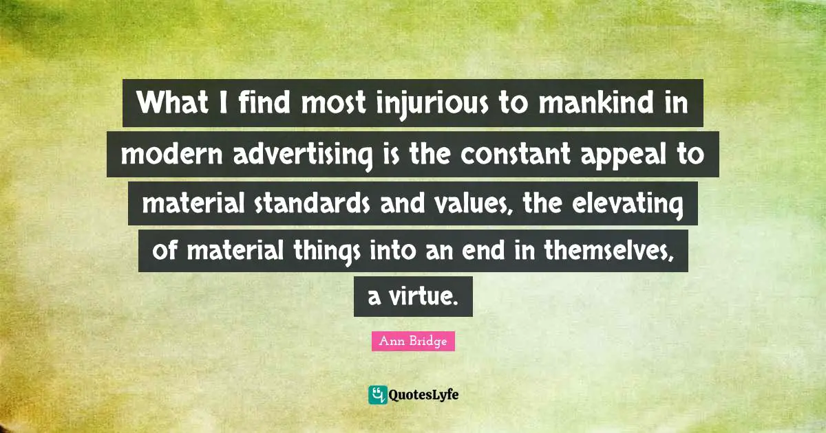 Elevating Quotes: "What I find most injurious to mankind in modern advertising is the constant appeal to material standards and values, the elevating of material things into an end in themselves, a virtue."