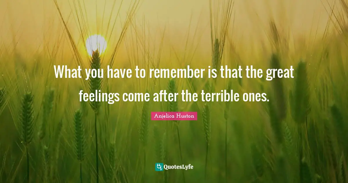 What you have to remember is that the great feelings come after the terrible ones.