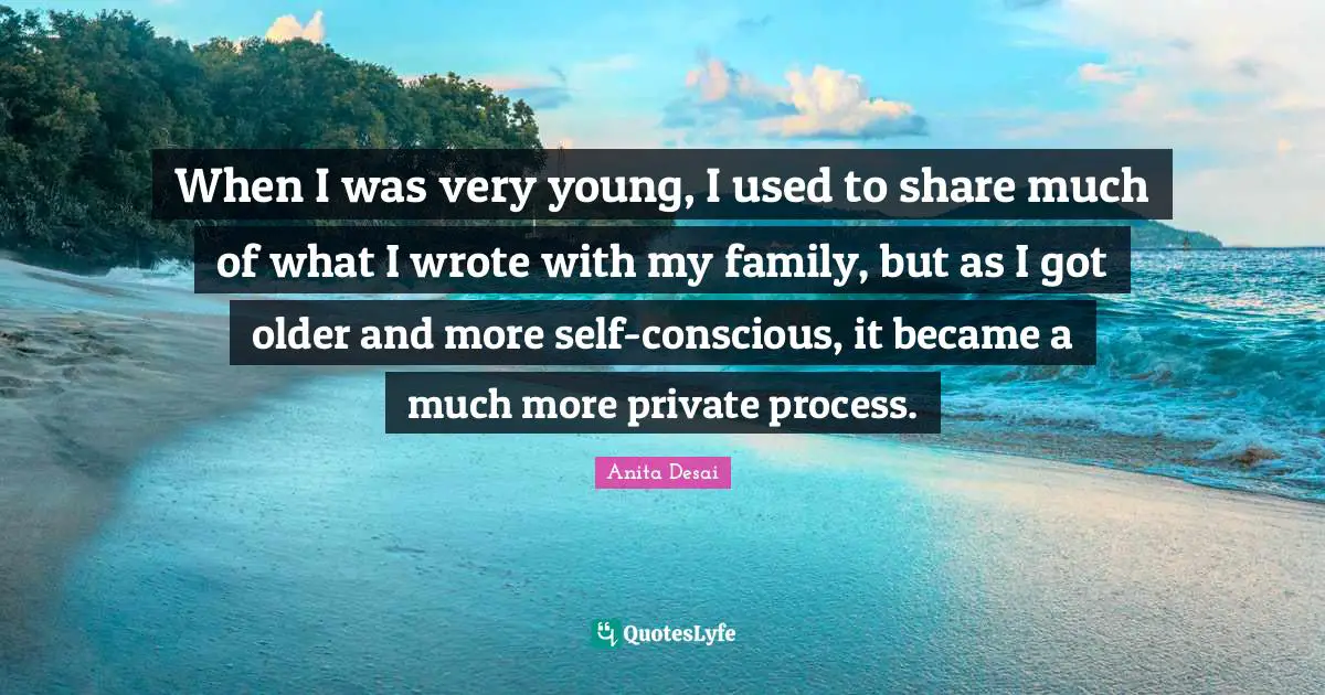 When I was very young, I used to share much of what I wrote with my family, but as I got older and more self-conscious, it became a much more private process.