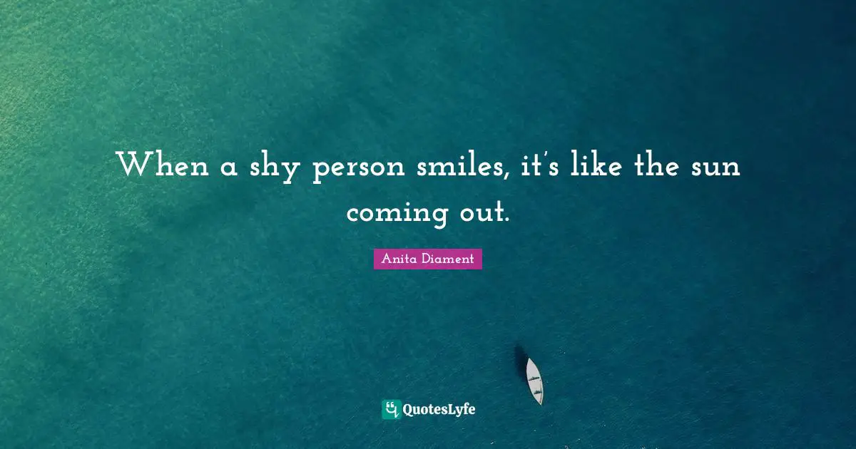 When a shy person smiles, it’s like the sun coming out.