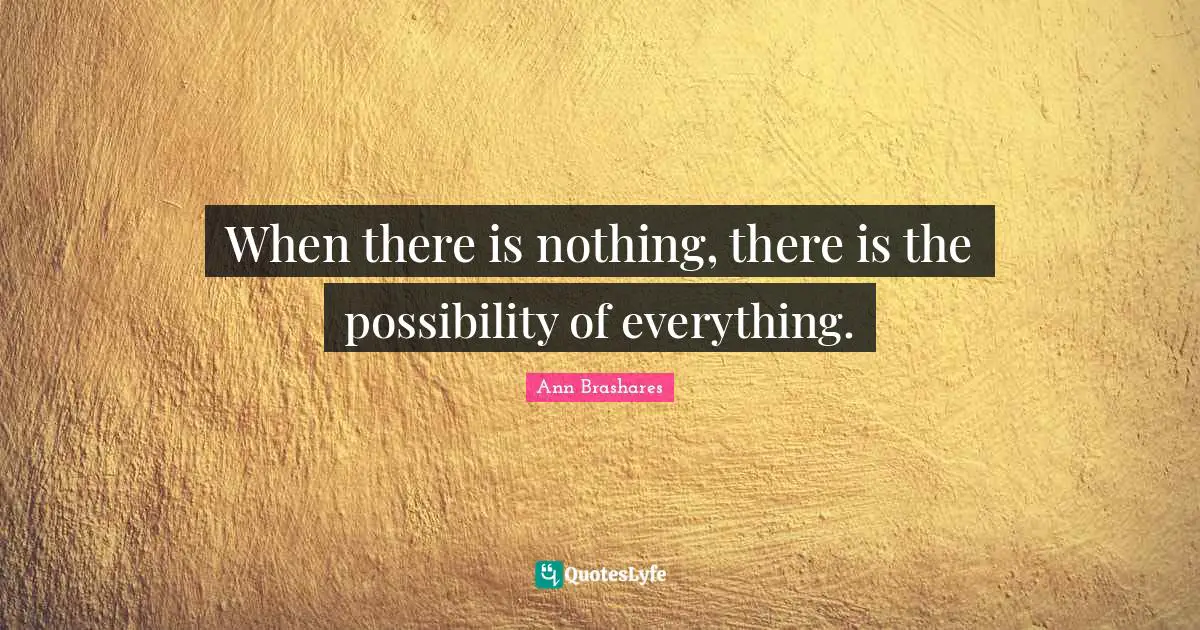 When there is nothing, there is the possibility of everything.