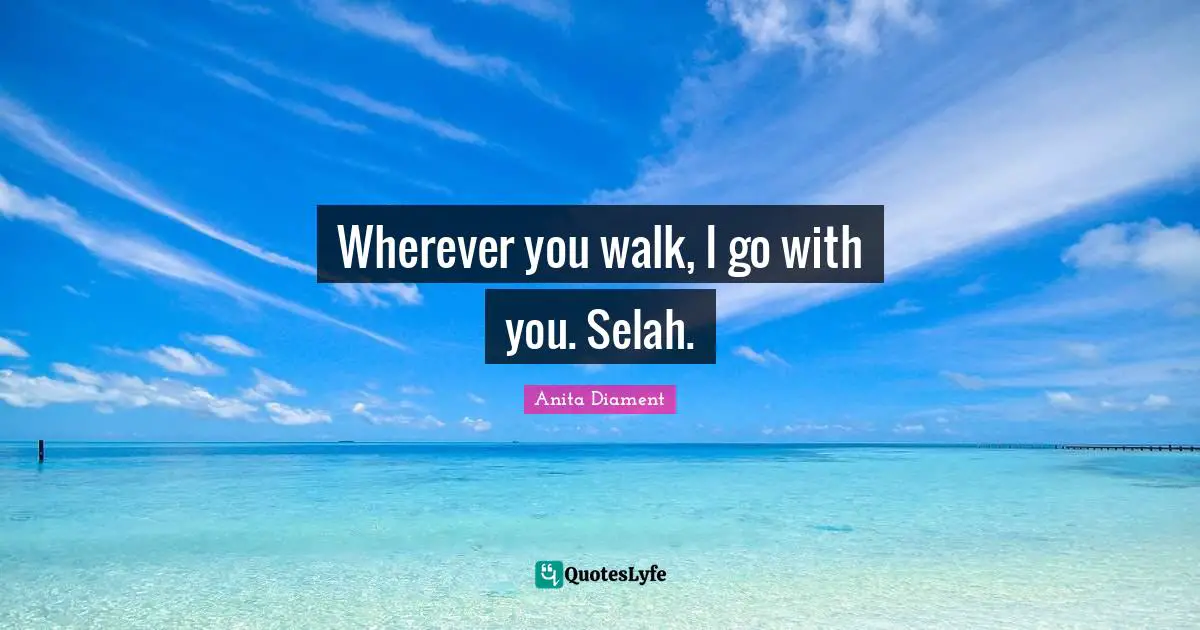 Wherever you walk, I go with you. Selah.