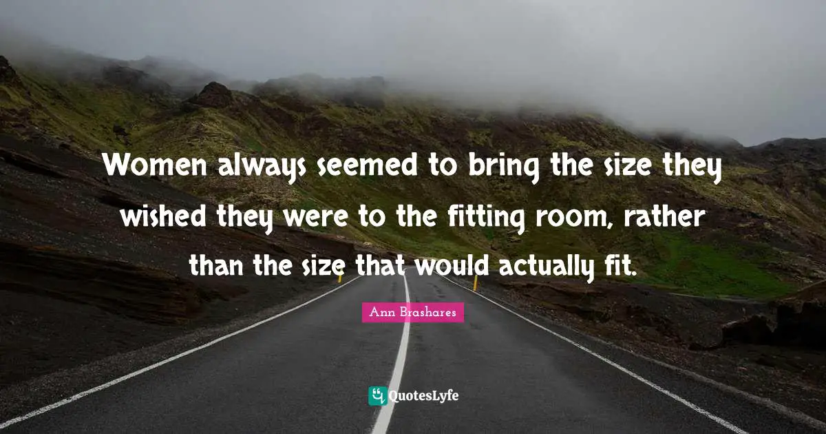 Women always seemed to bring the size they wished they were to the fitting room, rather than the size that would actually fit.