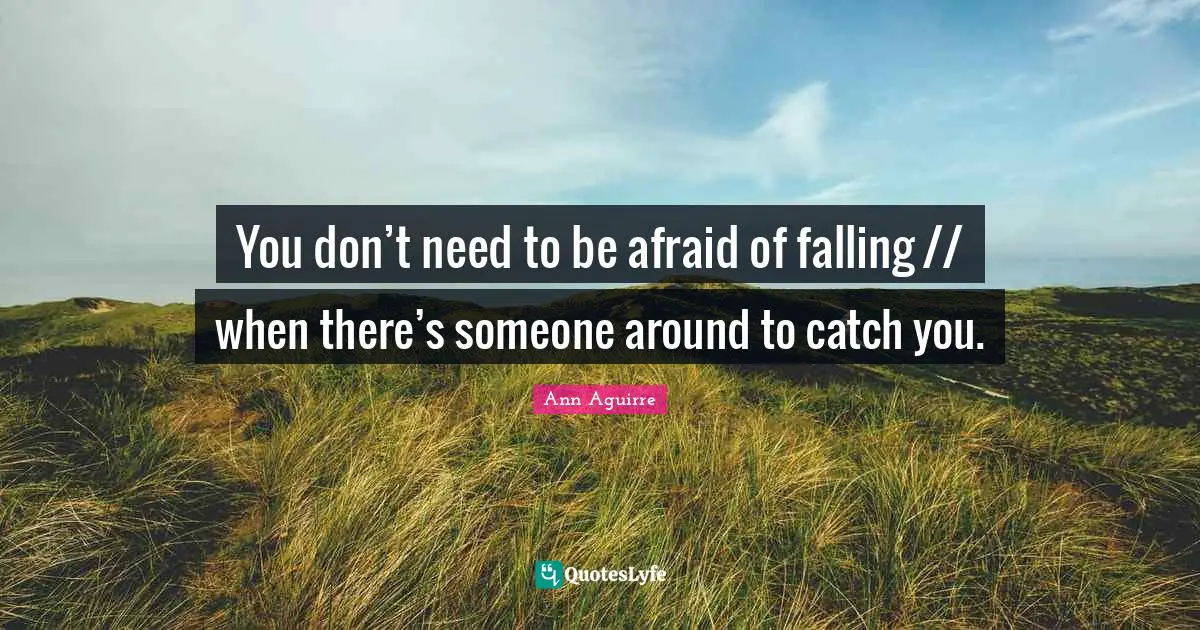 You don’t need to be afraid of falling // when there’s someone around to catch you.