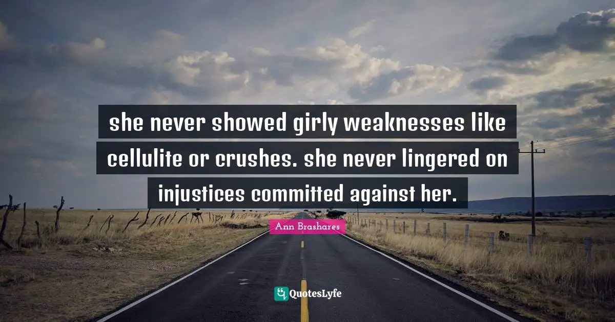 Cellulite Quotes: "she never showed girly weaknesses like cellulite or crushes. she never lingered on injustices committed against her."