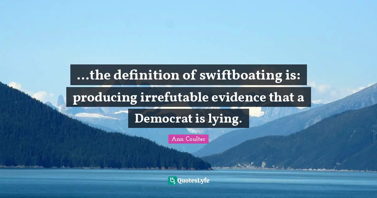...the definition of swiftboating is: producing irrefutable evidence that a Democrat is lying.