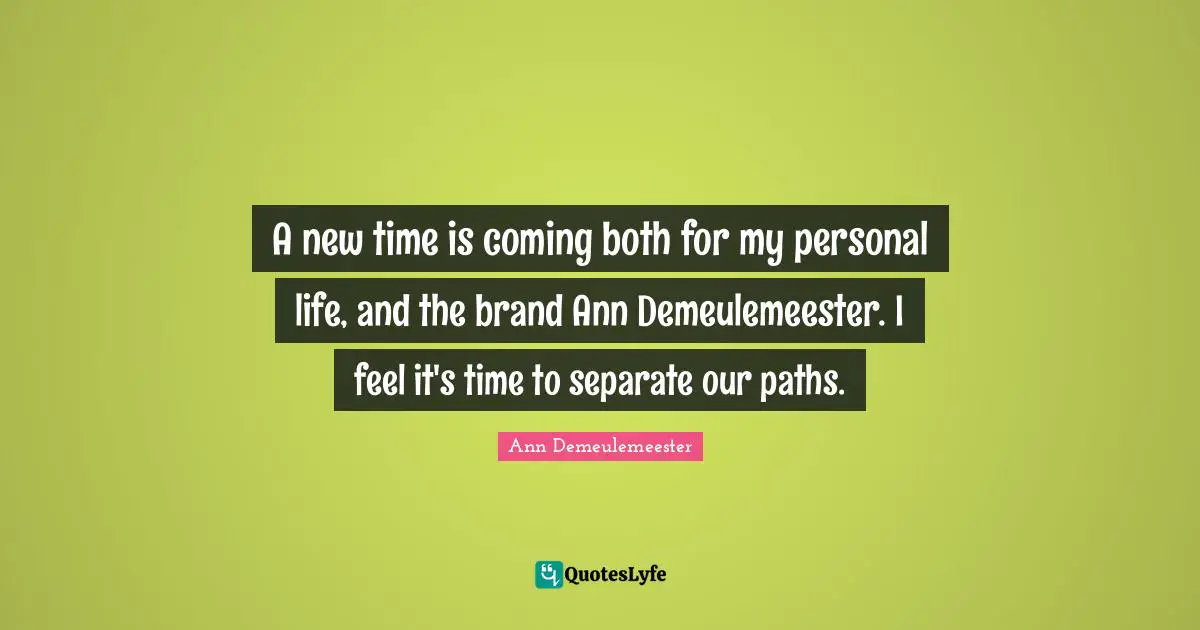 Ann Demeulemeester Quotes: "A new time is coming both for my personal life, and the brand Ann Demeulemeester. I feel it's time to separate our paths."