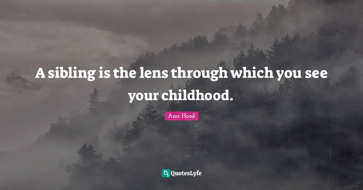 A sibling is the lens through which you see your childhood.