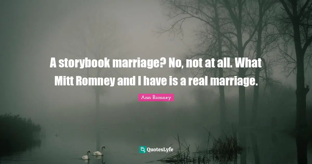 A storybook marriage? No, not at all. What Mitt Romney and I have is a real marriage.
